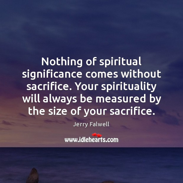 Nothing of spiritual significance comes without sacrifice. Your spirituality will always be Jerry Falwell Picture Quote