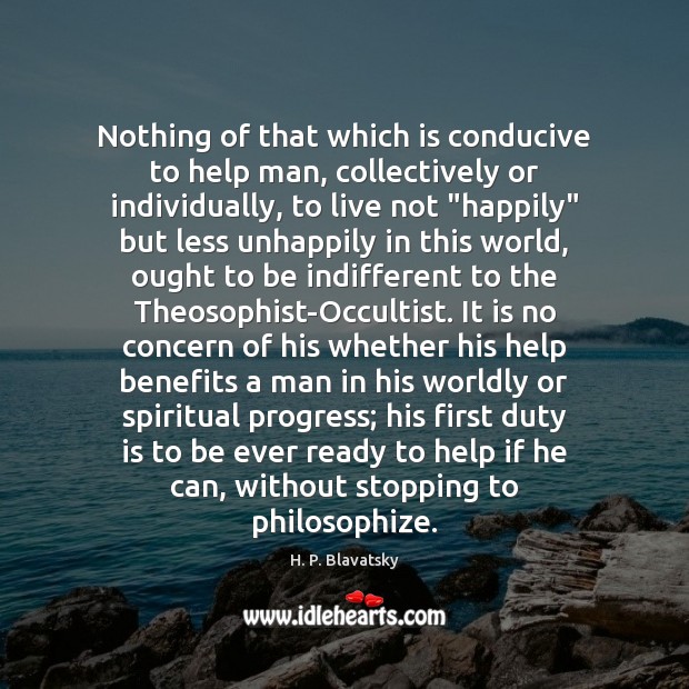 Nothing of that which is conducive to help man, collectively or individually, H. P. Blavatsky Picture Quote