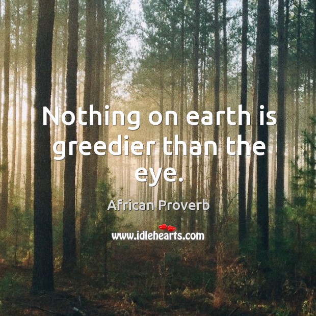 Nothing on earth is greedier than the eye. African Proverbs Image