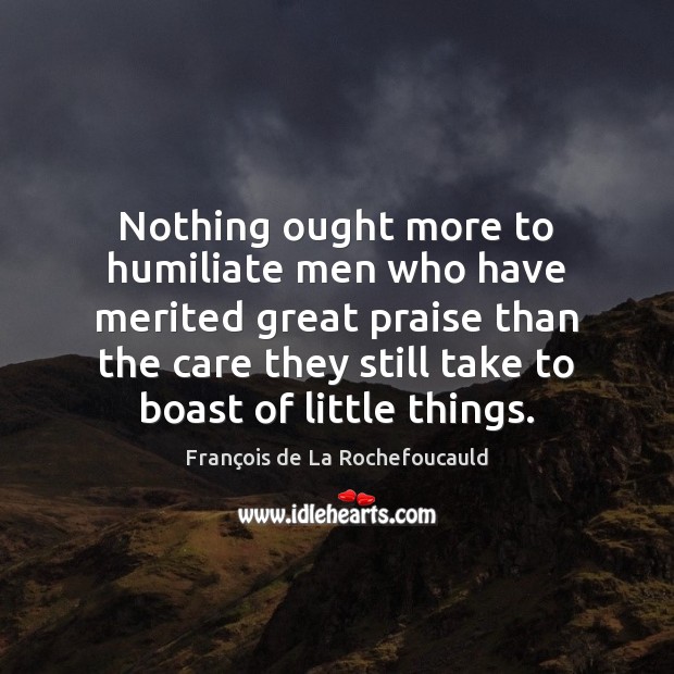Nothing ought more to humiliate men who have merited great praise than Image