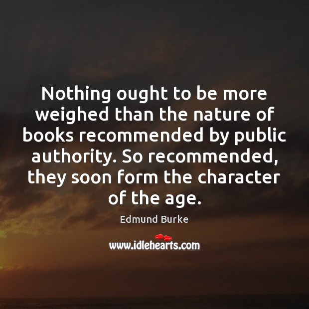 Nothing ought to be more weighed than the nature of books recommended Edmund Burke Picture Quote