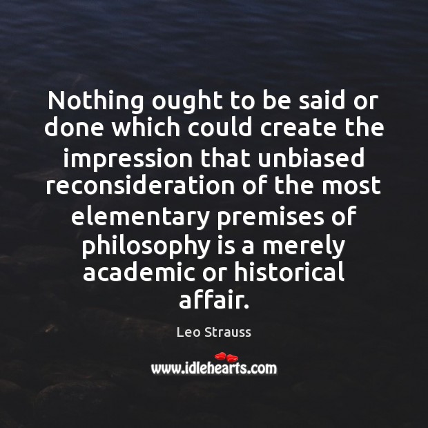 Nothing ought to be said or done which could create the impression Leo Strauss Picture Quote