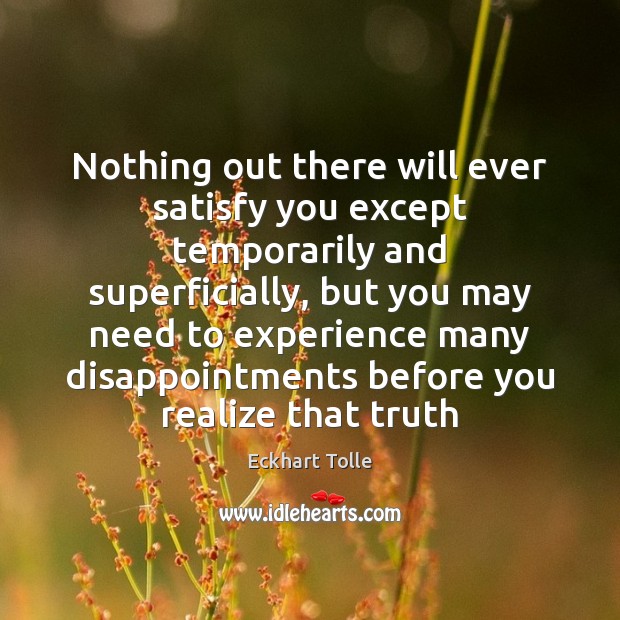 Nothing out there will ever satisfy you except temporarily and superficially, but Eckhart Tolle Picture Quote