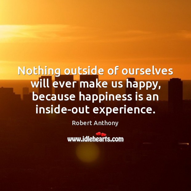 Nothing outside of ourselves will ever make us happy, because happiness is Happiness Quotes Image