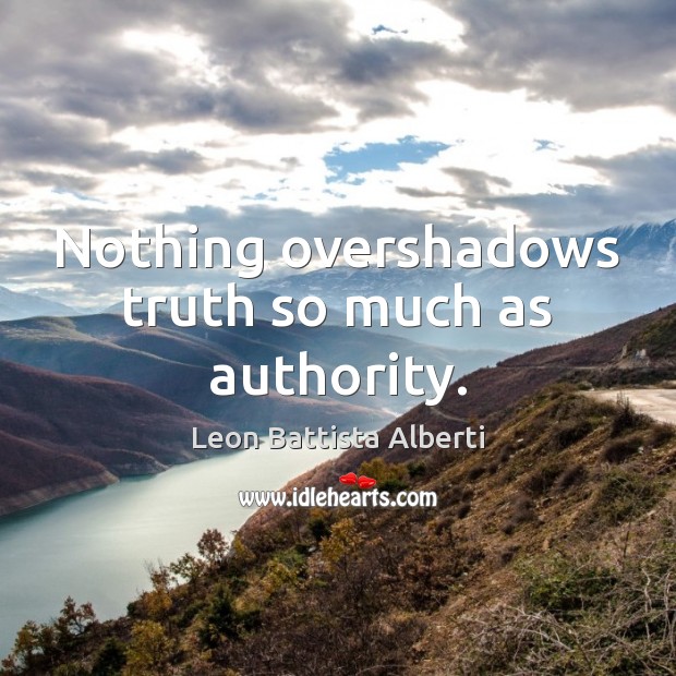 Nothing overshadows truth so much as authority. Leon Battista Alberti Picture Quote