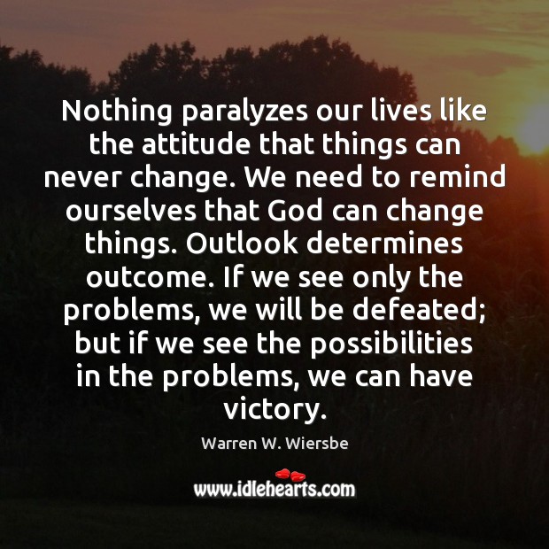 Nothing paralyzes our lives like the attitude that things can never change. Warren W. Wiersbe Picture Quote