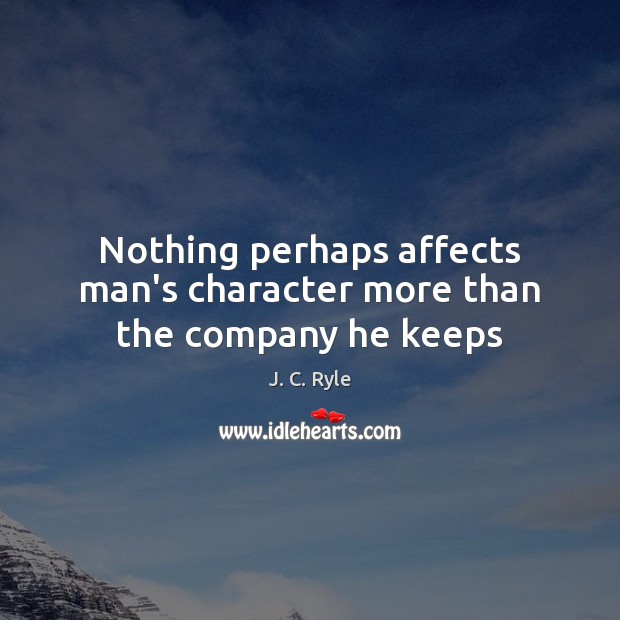 Nothing perhaps affects man’s character more than the company he keeps J. C. Ryle Picture Quote