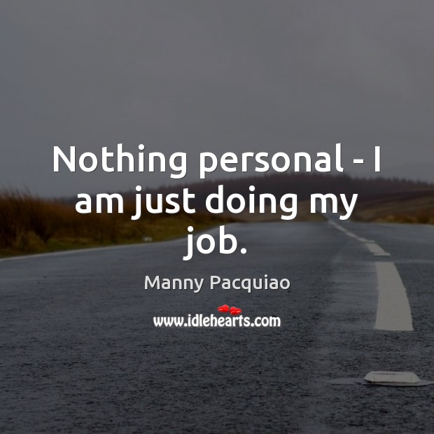 Nothing personal – I am just doing my job. Image