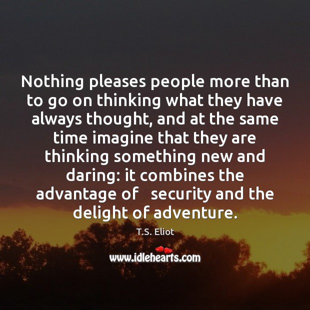 Nothing pleases people more than to go on thinking what they have T.S. Eliot Picture Quote