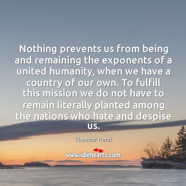 Nothing prevents us from being and remaining the exponents of a united humanity Theodor Herzl Picture Quote