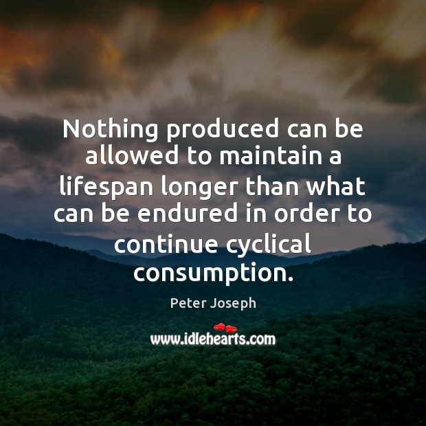 Nothing produced can be allowed to maintain a lifespan longer than what Peter Joseph Picture Quote