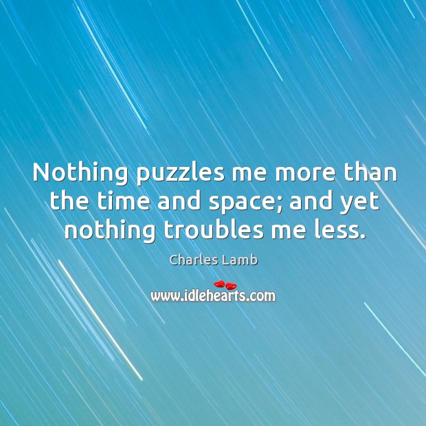 Nothing puzzles me more than the time and space; and yet nothing troubles me less. Charles Lamb Picture Quote