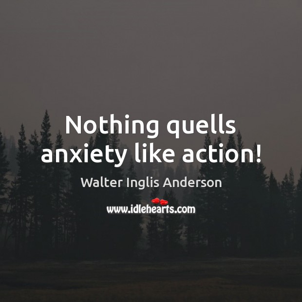 Nothing quells anxiety like action! Walter Inglis Anderson Picture Quote