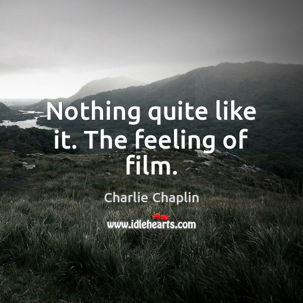 Nothing quite like it. The feeling of film. Charlie Chaplin Picture Quote