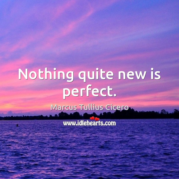 Nothing quite new is perfect. Image