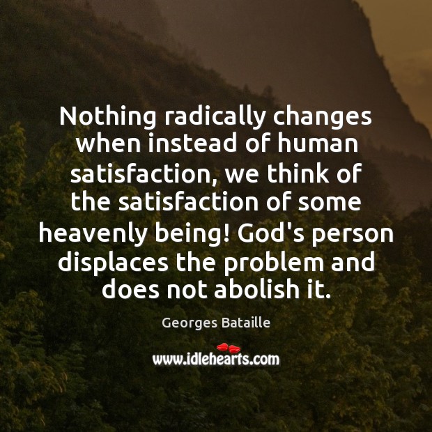 Nothing radically changes when instead of human satisfaction, we think of the Georges Bataille Picture Quote