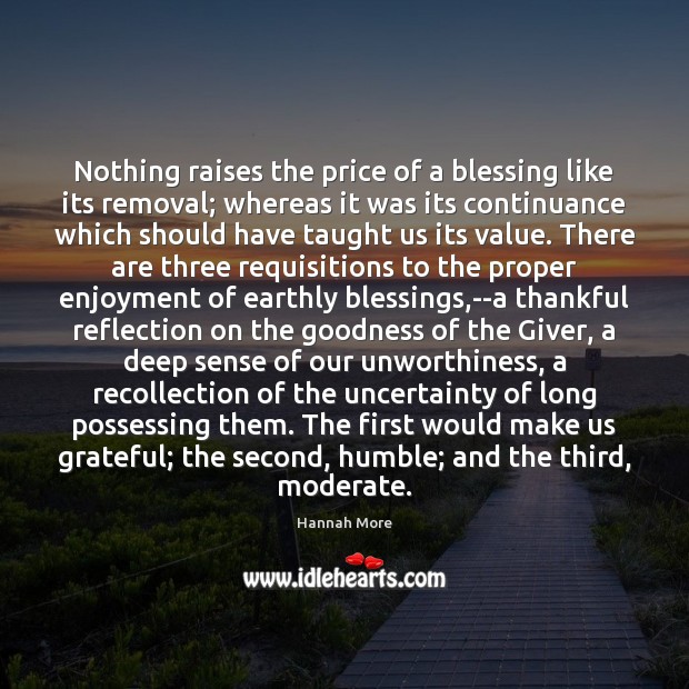 Nothing raises the price of a blessing like its removal; whereas it Hannah More Picture Quote