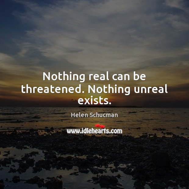 Nothing real can be threatened. Nothing unreal exists. Image