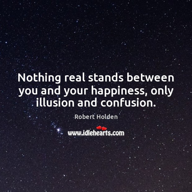Nothing real stands between you and your happiness, only illusion and confusion. Image