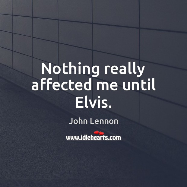 Nothing really affected me until Elvis. John Lennon Picture Quote
