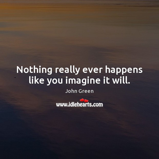 Nothing really ever happens like you imagine it will. Image