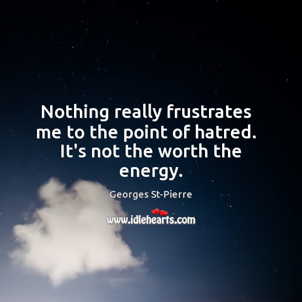 Nothing really frustrates   me to the point of hatred.   It’s not the worth the energy. Georges St-Pierre Picture Quote