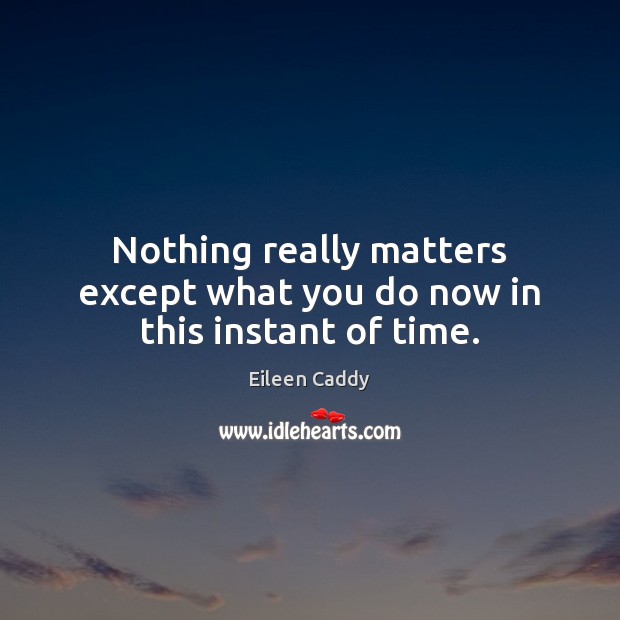 Nothing really matters except what you do now in this instant of time. Eileen Caddy Picture Quote