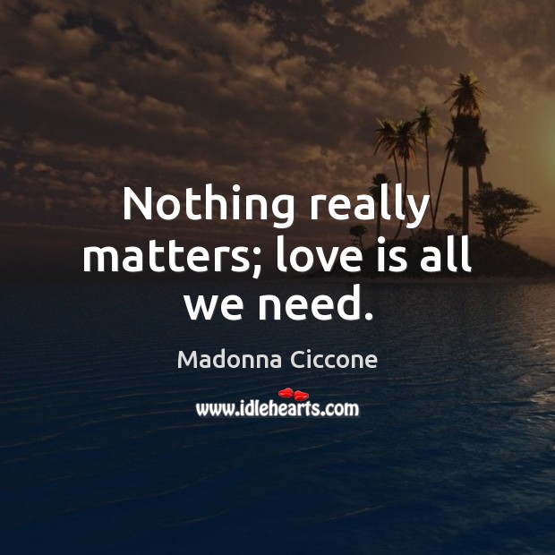 Nothing really matters; love is all we need. Madonna Ciccone Picture Quote