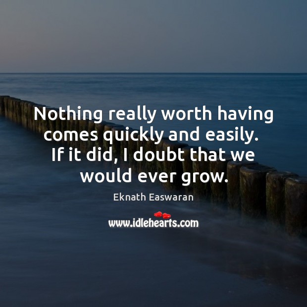 Nothing really worth having comes quickly and easily.  If it did, I Eknath Easwaran Picture Quote