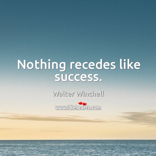Nothing recedes like success. Image