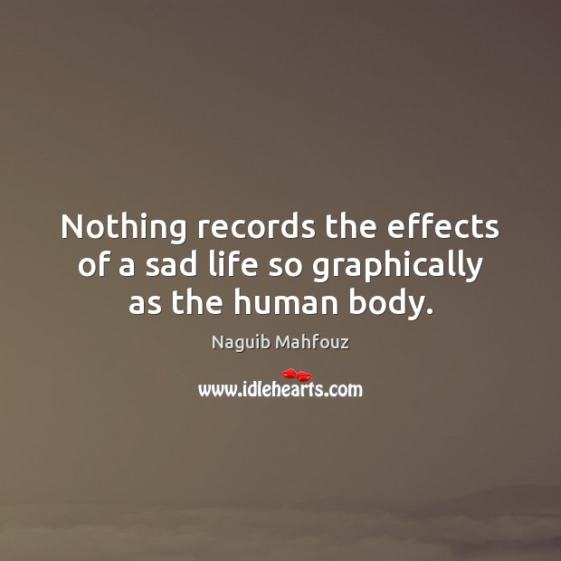Nothing records the effects of a sad life so graphically as the human body. Naguib Mahfouz Picture Quote