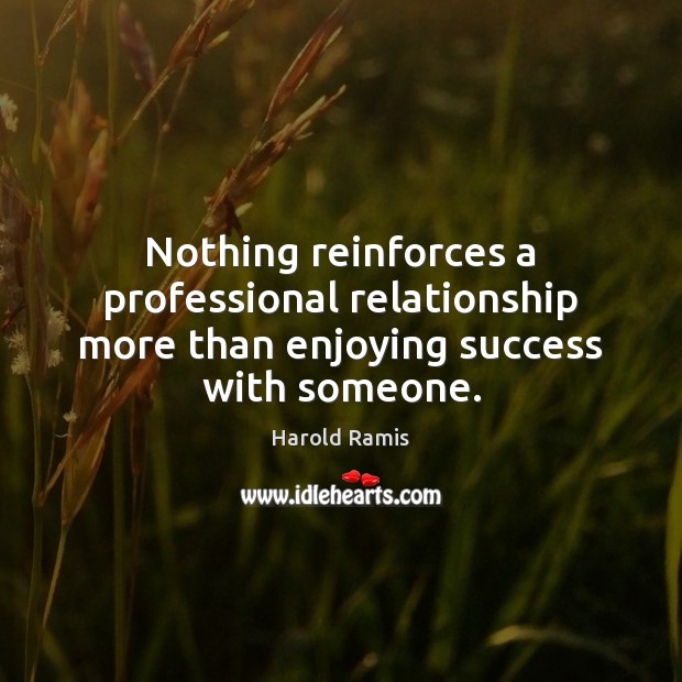 Nothing reinforces a professional relationship more than enjoying success with someone. Harold Ramis Picture Quote