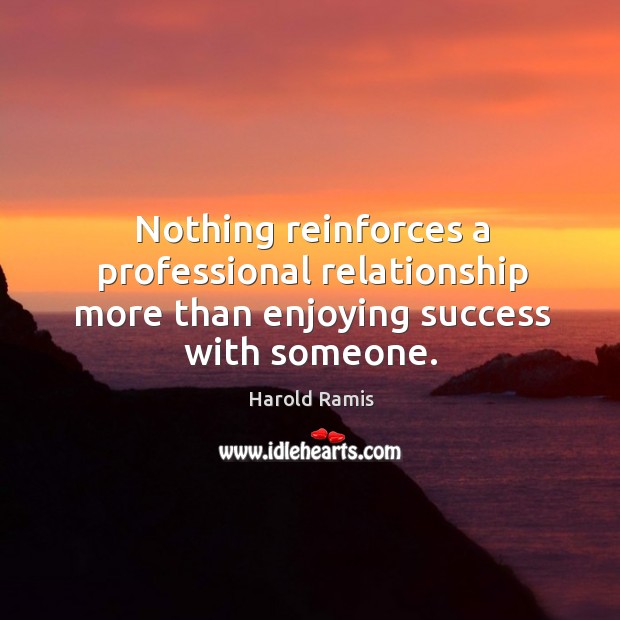 Nothing reinforces a professional relationship more than enjoying success with someone. Harold Ramis Picture Quote