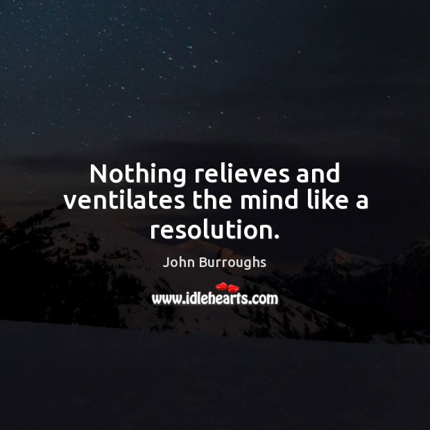 Nothing relieves and ventilates the mind like a resolution. John Burroughs Picture Quote