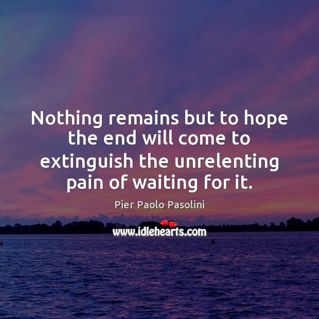 Nothing remains but to hope the end will come to extinguish the Image
