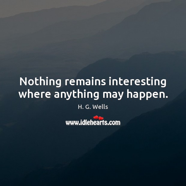 Nothing remains interesting where anything may happen. H. G. Wells Picture Quote