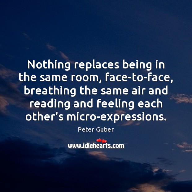 Nothing replaces being in the same room, face-to-face, breathing the same air Peter Guber Picture Quote