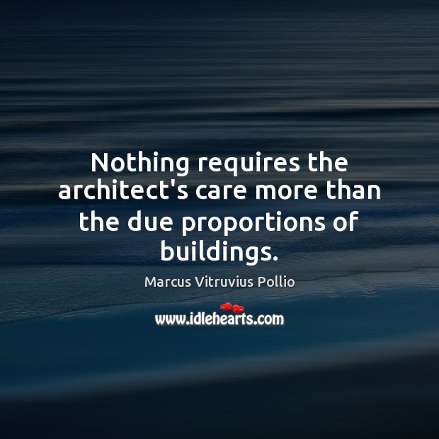 Nothing requires the architect’s care more than the due proportions of buildings. Marcus Vitruvius Pollio Picture Quote