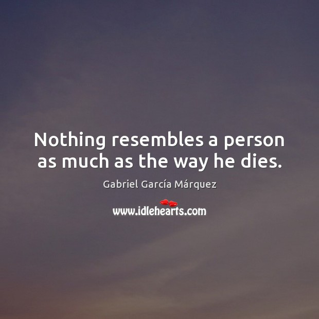 Nothing resembles a person as much as the way he dies. Gabriel García Márquez Picture Quote