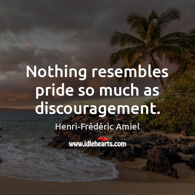 Nothing resembles pride so much as discouragement. Henri-Frédéric Amiel Picture Quote