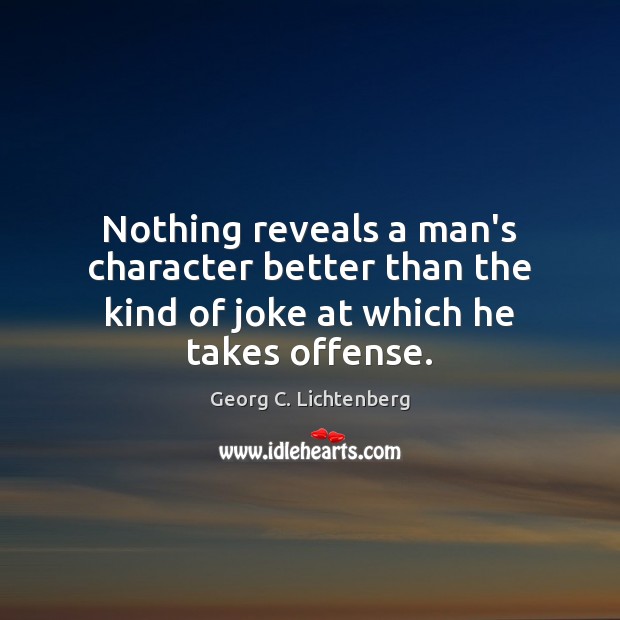 Nothing reveals a man’s character better than the kind of joke at which he takes offense. Georg C. Lichtenberg Picture Quote