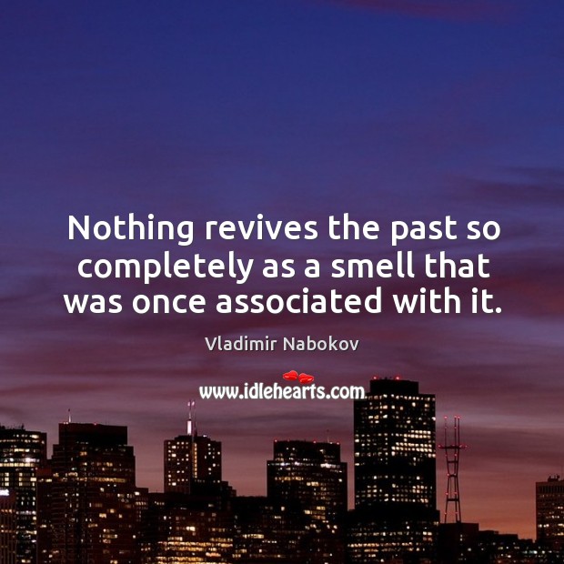 Nothing revives the past so completely as a smell that was once associated with it. Image