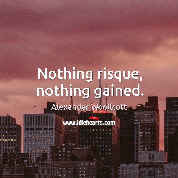Nothing risque, nothing gained. Alexander Woollcott Picture Quote