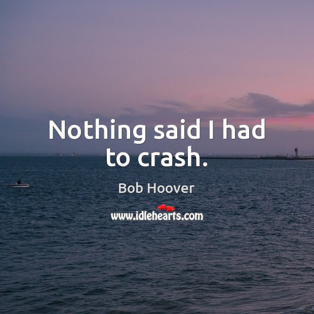 Nothing said I had to crash. Bob Hoover Picture Quote