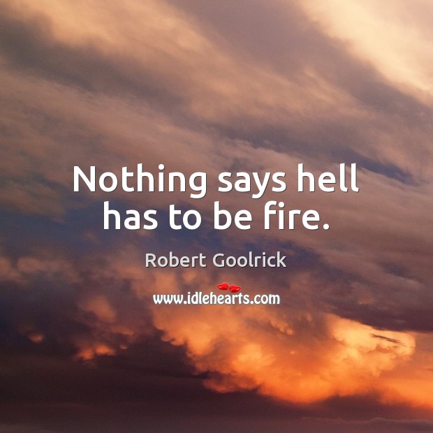 Nothing says hell has to be fire. Robert Goolrick Picture Quote