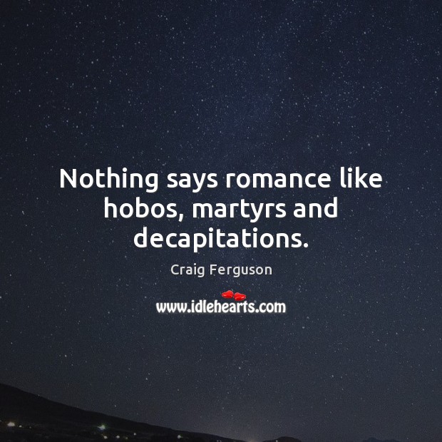Nothing says romance like hobos, martyrs and decapitations. Craig Ferguson Picture Quote