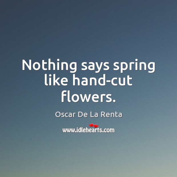 Nothing says spring like hand-cut flowers. Oscar De La Renta Picture Quote