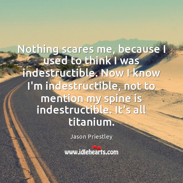 Nothing scares me, because I used to think I was indestructible. Now Jason Priestley Picture Quote