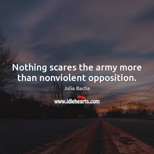 Nothing scares the army more than nonviolent opposition. Julia Bacha Picture Quote