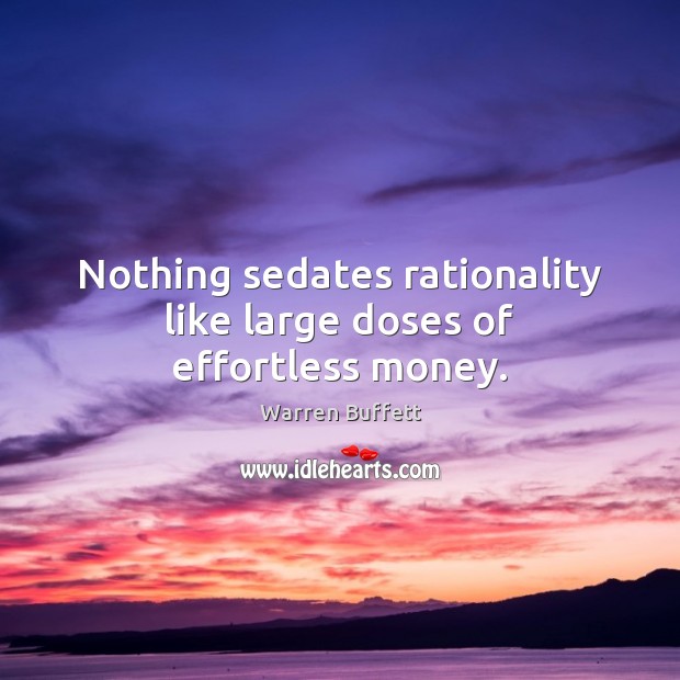 Nothing sedates rationality like large doses of effortless money. Warren Buffett Picture Quote